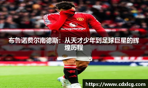 布鲁诺费尔南德斯：从天才少年到足球巨星的辉煌历程