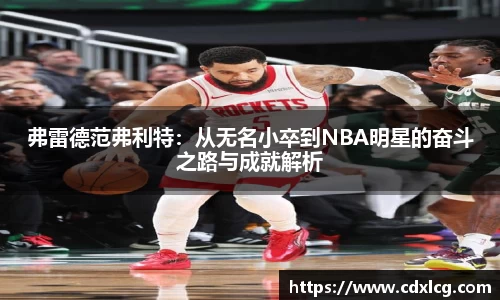 弗雷德范弗利特：从无名小卒到NBA明星的奋斗之路与成就解析