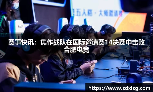 赛事快讯:焦作战队在国际邀请赛14决赛中击败合肥电竞