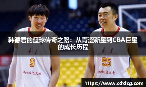 韩德君的篮球传奇之路：从青涩新星到CBA巨星的成长历程