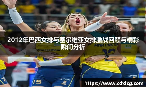 2012年巴西女排与塞尔维亚女排激战回顾与精彩瞬间分析