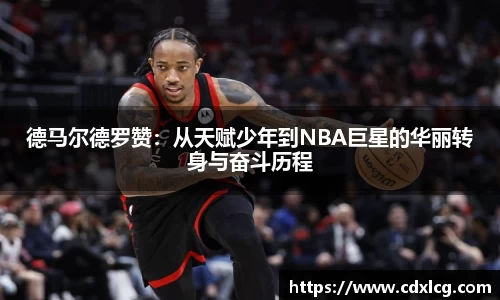 德马尔德罗赞：从天赋少年到NBA巨星的华丽转身与奋斗历程