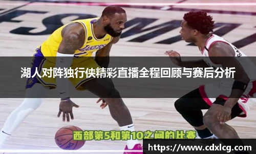 湖人对阵独行侠精彩直播全程回顾与赛后分析